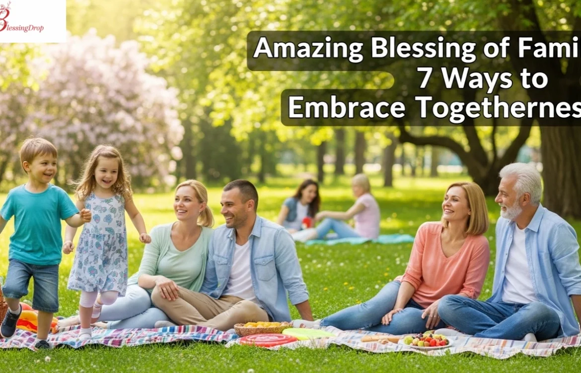 Amazing Blessing of Family: 7 Ways to Embrace Togetherness